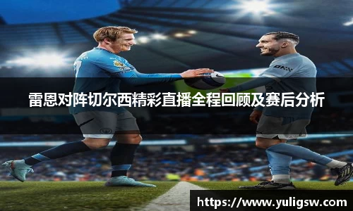 雷恩对阵切尔西精彩直播全程回顾及赛后分析