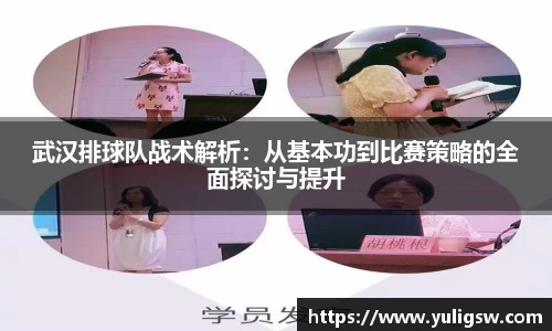 武汉排球队战术解析：从基本功到比赛策略的全面探讨与提升